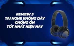 review-5-tai-nghe-khong-day-chong-on